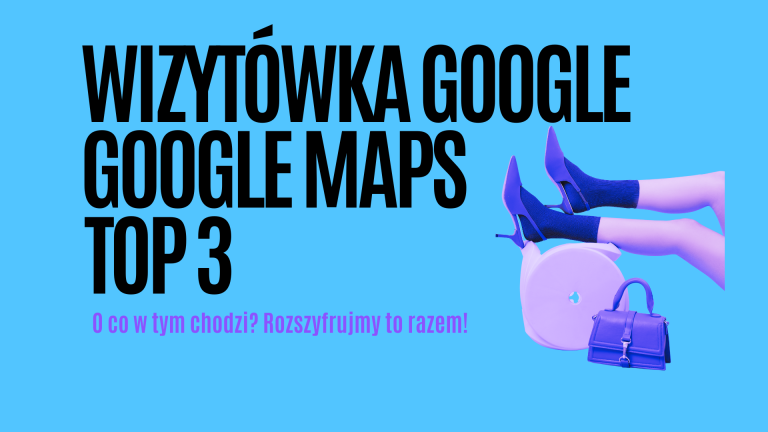 Wizytówka Google, Google Maps, TOP 3 – o co w tym chodzi? Rozszyfrujmy to razem!
